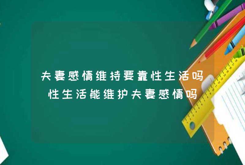 夫妻感情维持要靠性生活吗_性生活能维护夫妻感情吗,第1张