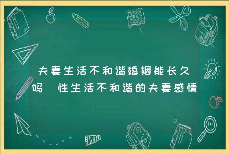 夫妻生活不和谐婚姻能长久吗_性生活不和谐的夫妻感情会好吗,第1张