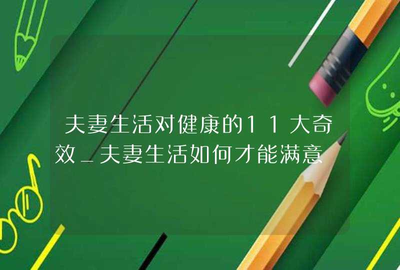 夫妻生活对健康的11大奇效_夫妻生活如何才能满意,第1张