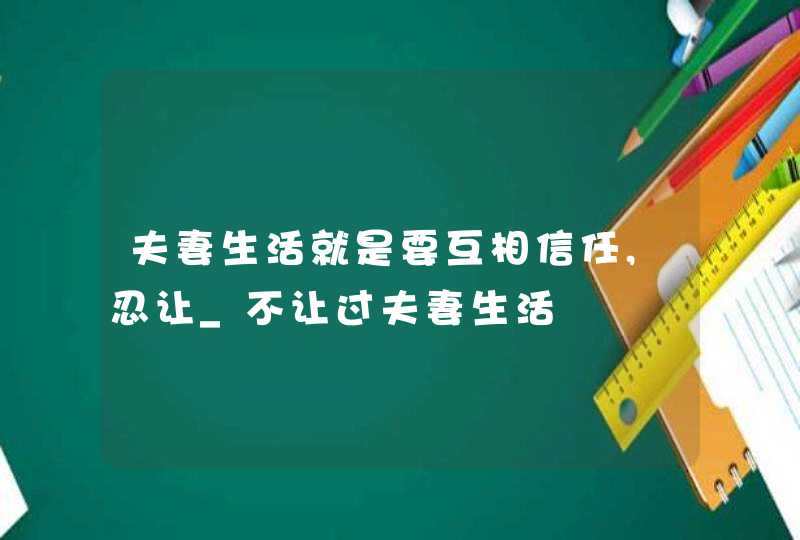 夫妻生活就是要互相信任,忍让_不让过夫妻生活,第1张