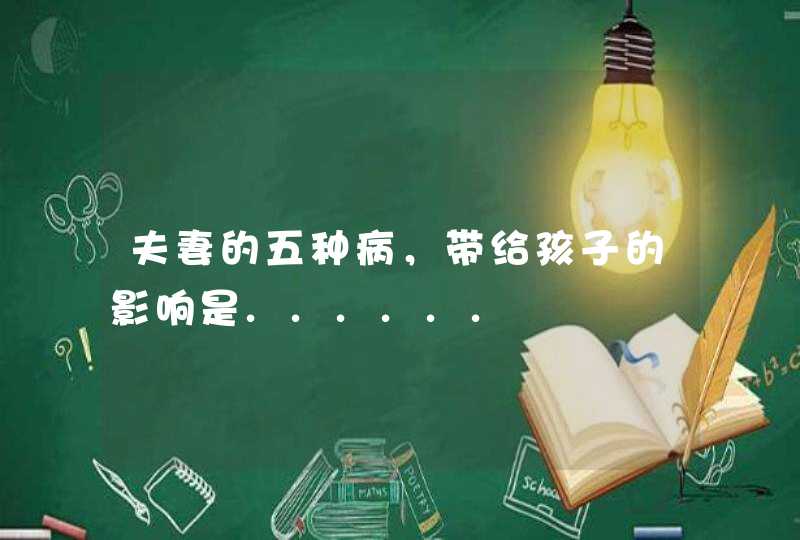 夫妻的五种病，带给孩子的影响是......,第1张