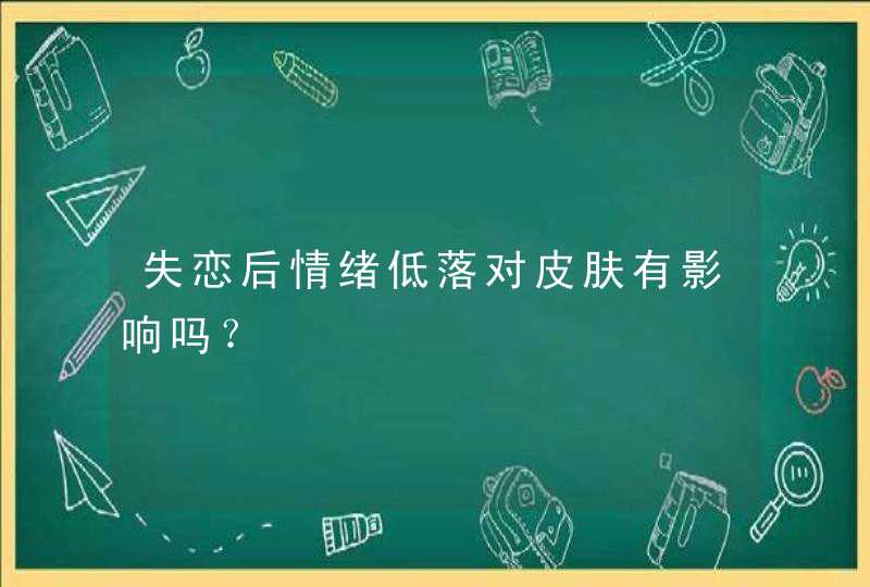 失恋后情绪低落对皮肤有影响吗？,第1张