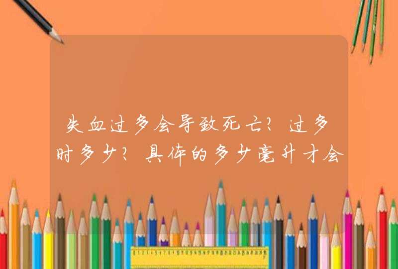 失血过多会导致死亡？过多时多少？具体的多少毫升才会导致死亡？缺血死亡的医学规则是什么？,第1张