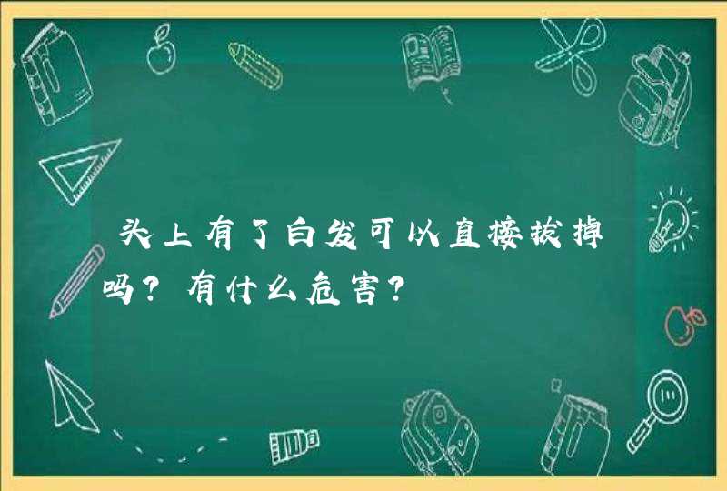 头上有了白发可以直接拔掉吗？有什么危害？,第1张