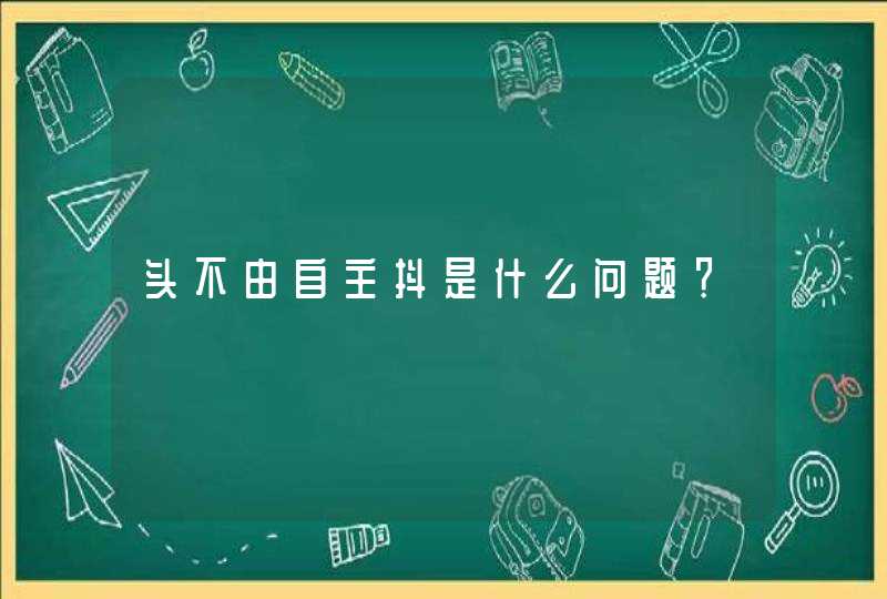 头不由自主抖是什么问题？,第1张