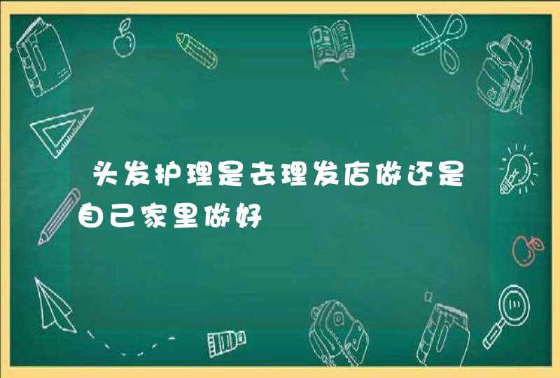 头发护理是去理发店做还是自己家里做好,第1张