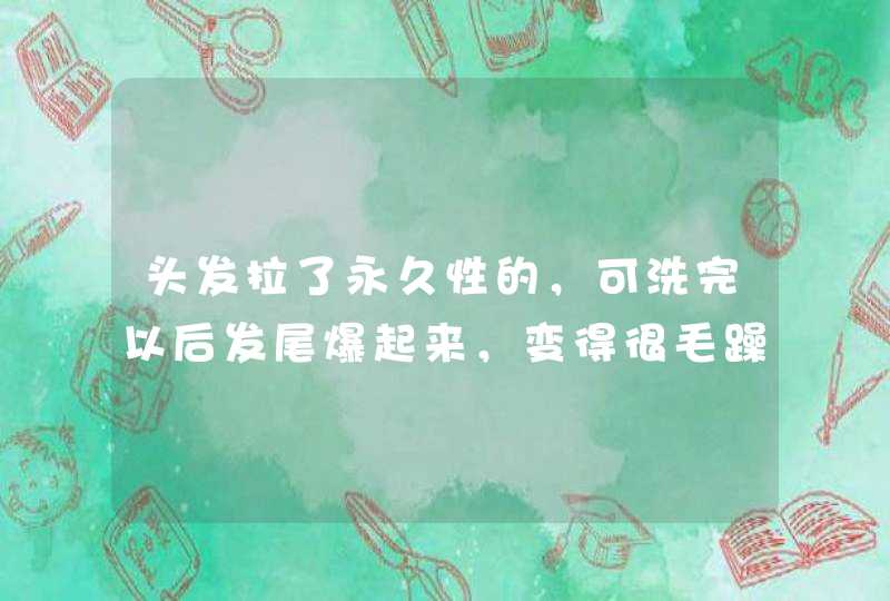 头发拉了永久性的，可洗完以后发尾爆起来，变得很毛躁怎么办？,第1张