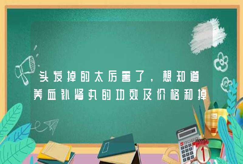 头发掉的太厉害了，想知道养血补肾丸的功效及价格和掉头发厉害吃什么,第1张