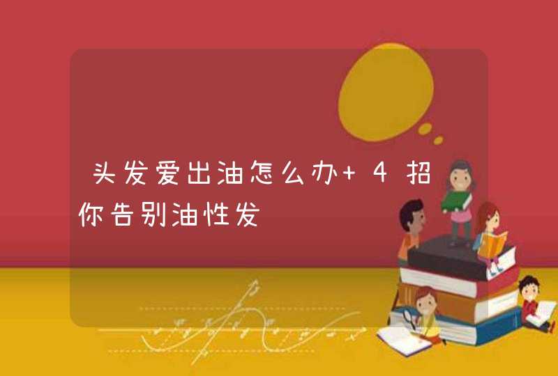 头发爱出油怎么办 4招让你告别油性发质,第1张