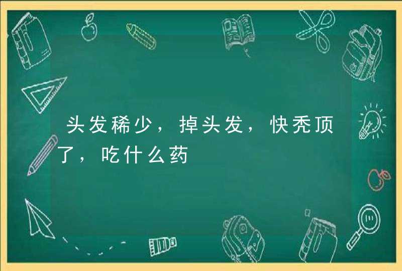 头发稀少，掉头发，快秃顶了，吃什么药,第1张