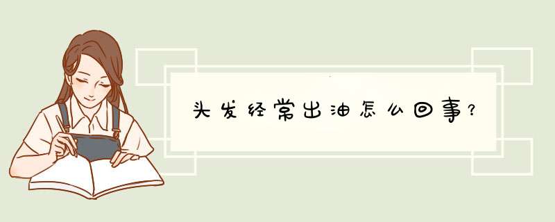 头发经常出油怎么回事？,第1张