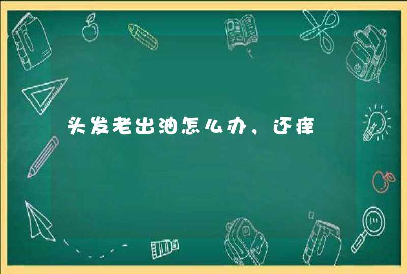 头发老出油怎么办，还痒,第1张