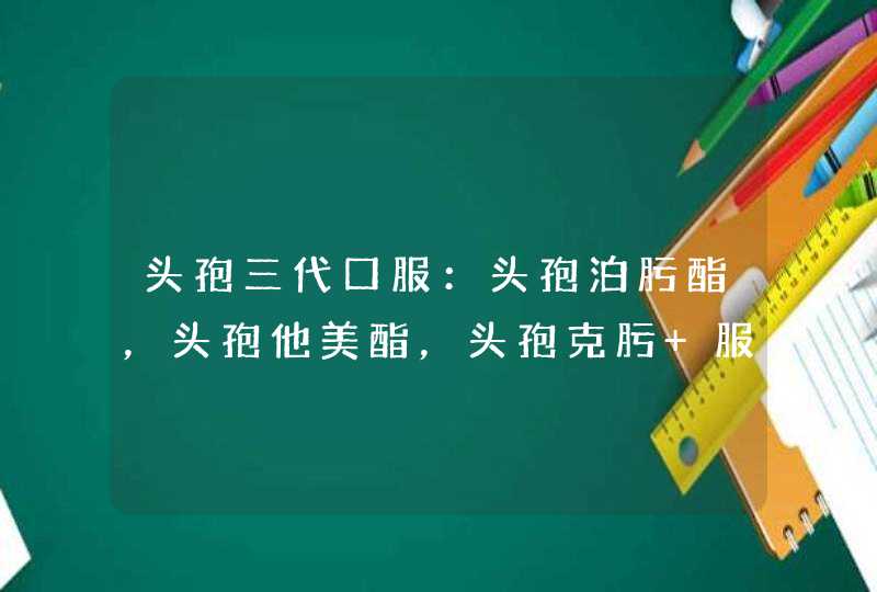 头孢三代口服：头孢泊肟酯，头孢他美酯，头孢克肟 服用前用做试敏吗?,第1张