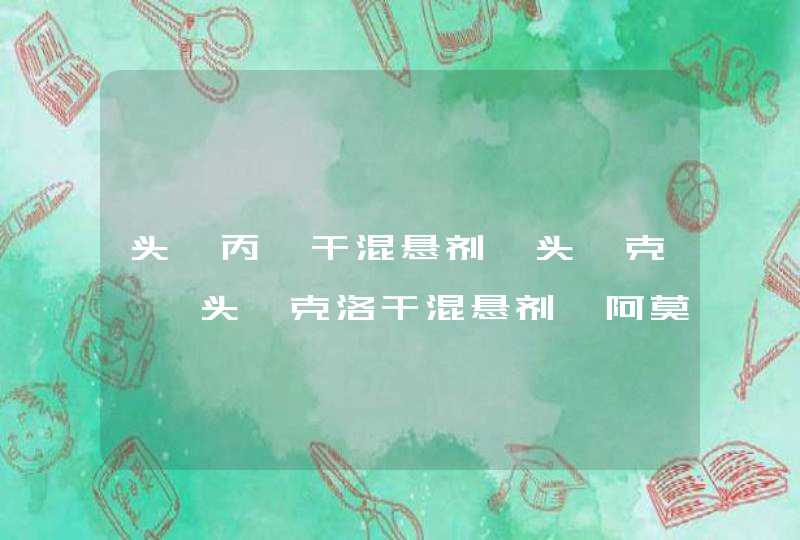 头孢丙烯干混悬剂、头孢克肟、头孢克洛干混悬剂、阿莫西林有什么区别？,第1张