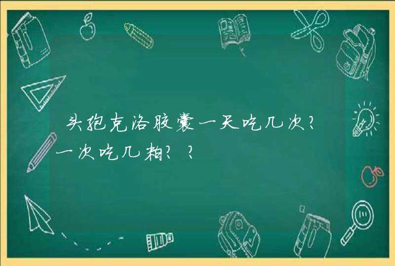 头孢克洛胶囊一天吃几次？一次吃几粒？？,第1张