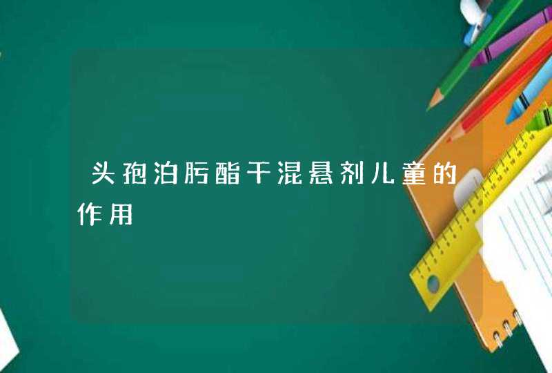 头孢泊肟酯干混悬剂儿童的作用,第1张