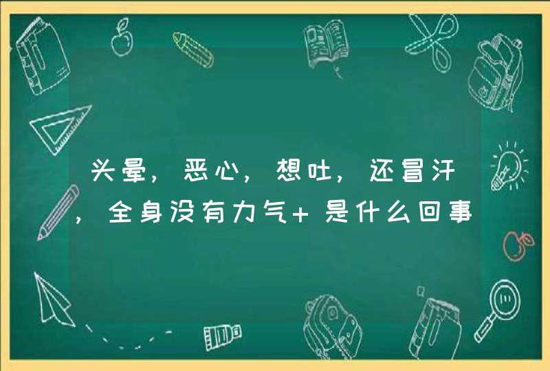 头晕,恶心,想吐,还冒汗,全身没有力气 是什么回事,第1张