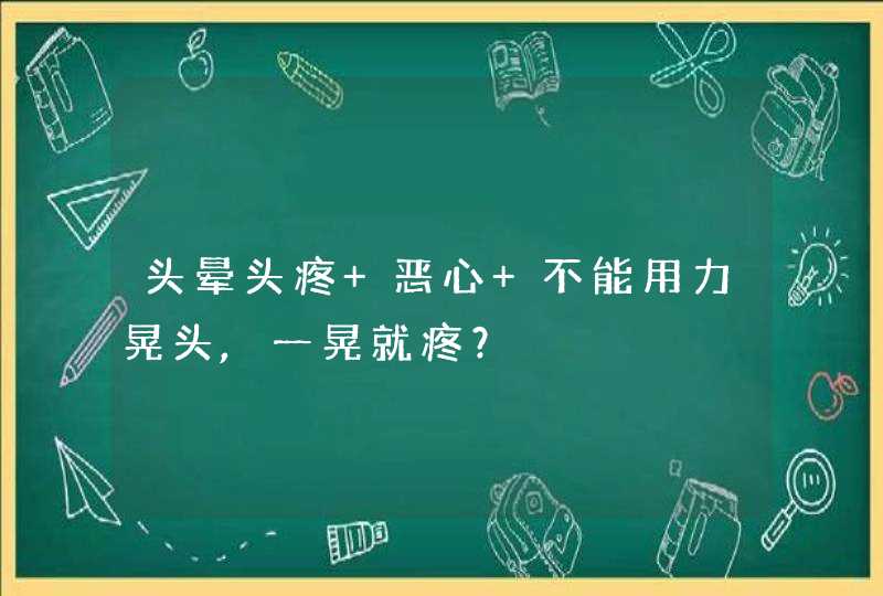 头晕头疼 恶心 不能用力晃头,一晃就疼？,第1张