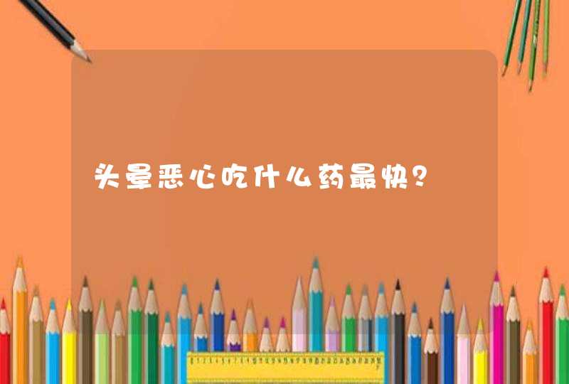 头晕恶心吃什么药最快？,第1张