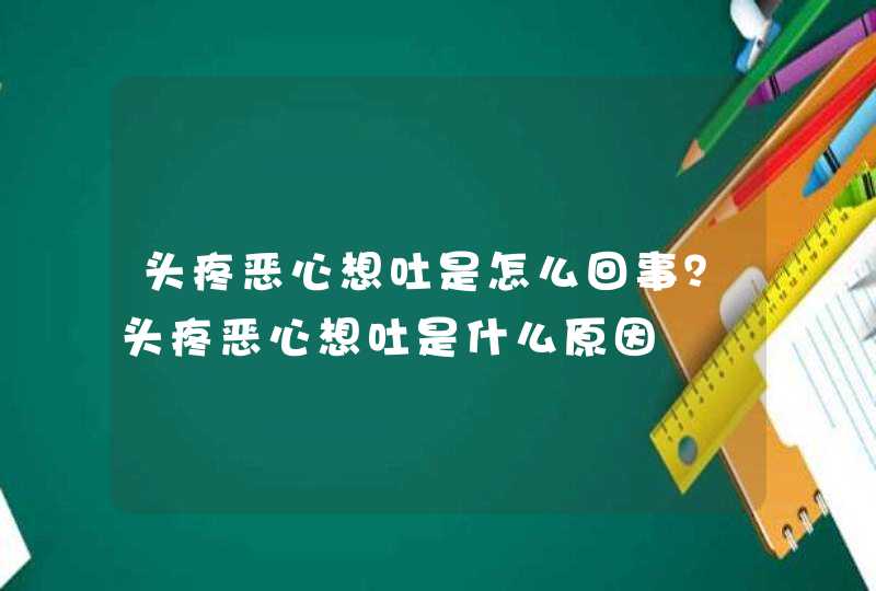 头疼恶心想吐是怎么回事？头疼恶心想吐是什么原因,第1张