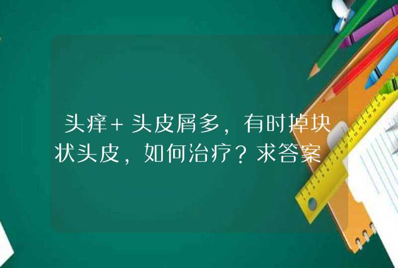 头痒 头皮屑多，有时掉块状头皮，如何治疗？求答案,第1张