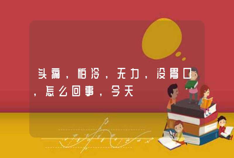 头痛，怕冷，无力，没胃口，怎么回事，今天,第1张