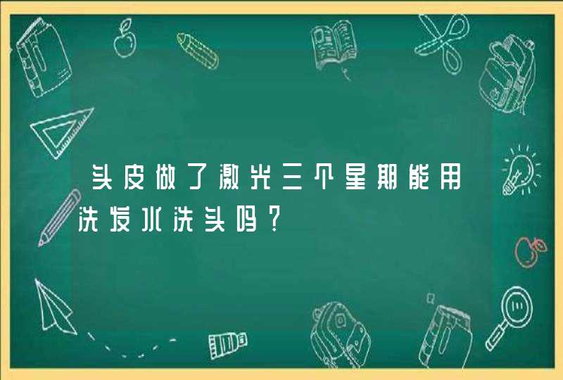 头皮做了激光三个星期能用洗发水洗头吗？,第1张