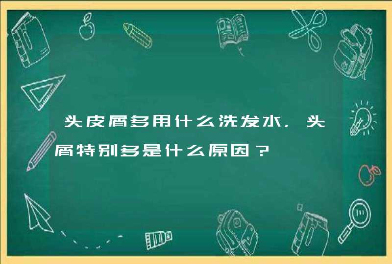 头皮屑多用什么洗发水，头屑特别多是什么原因？,第1张