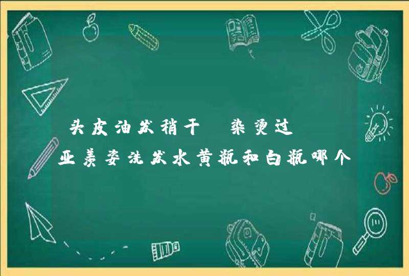 头皮油发稍干（染烫过），亚羡姿洗发水黄瓶和白瓶哪个更适合我呢？,第1张