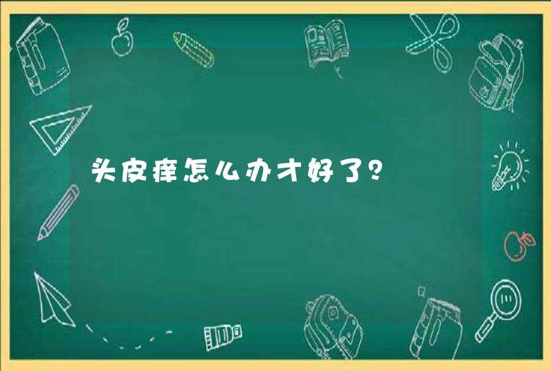 头皮痒怎么办才好了？,第1张