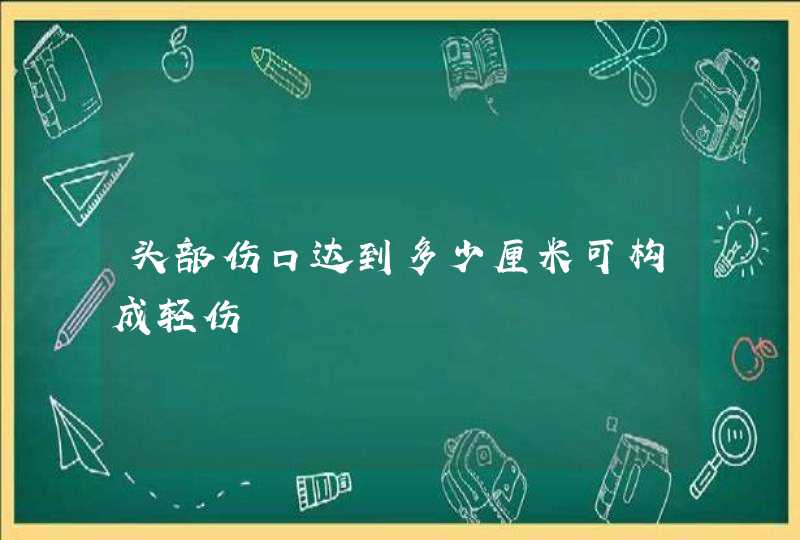 头部伤口达到多少厘米可构成轻伤,第1张