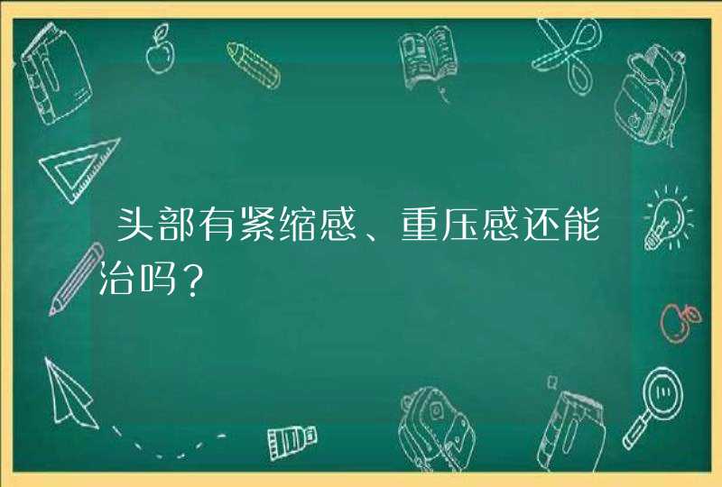 头部有紧缩感、重压感还能治吗？,第1张