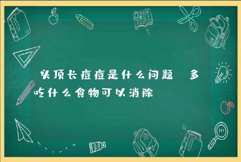 头顶长痘痘是什么问题？多吃什么食物可以消除？,第1张