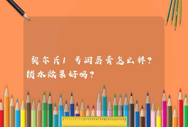 契尔氏1号润唇膏怎么样？锁水效果好吗？,第1张