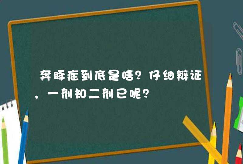 奔豚症到底是啥？仔细辩证，一剂知二剂已呢？,第1张