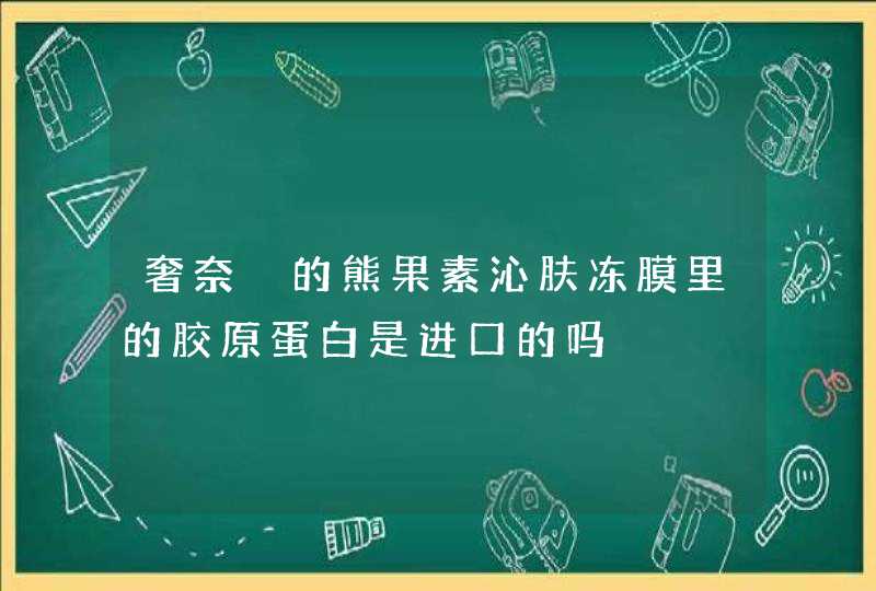 奢奈玘的熊果素沁肤冻膜里的胶原蛋白是进口的吗,第1张