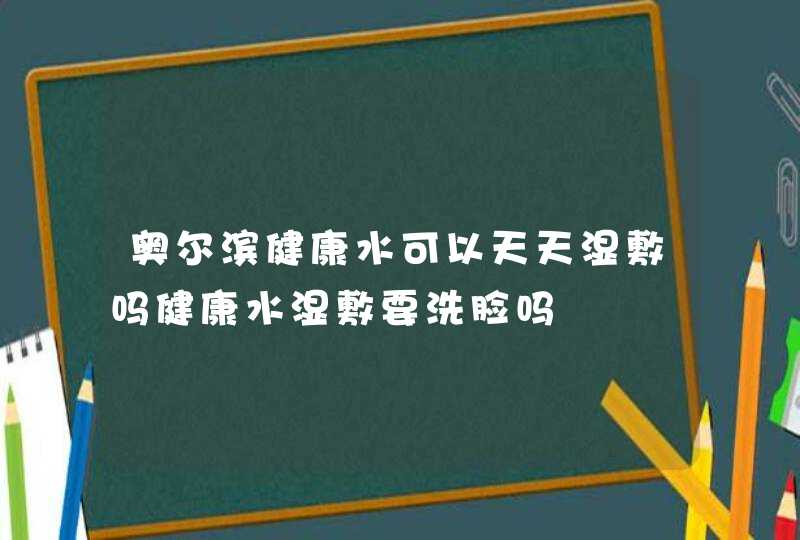 奥尔滨健康水可以天天湿敷吗健康水湿敷要洗脸吗,第1张