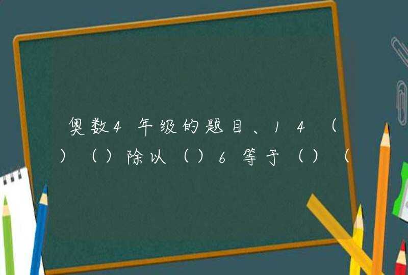 奥数4年级的题目、14（）（）除以（）6等于（）（）能整除商是8（）,第1张