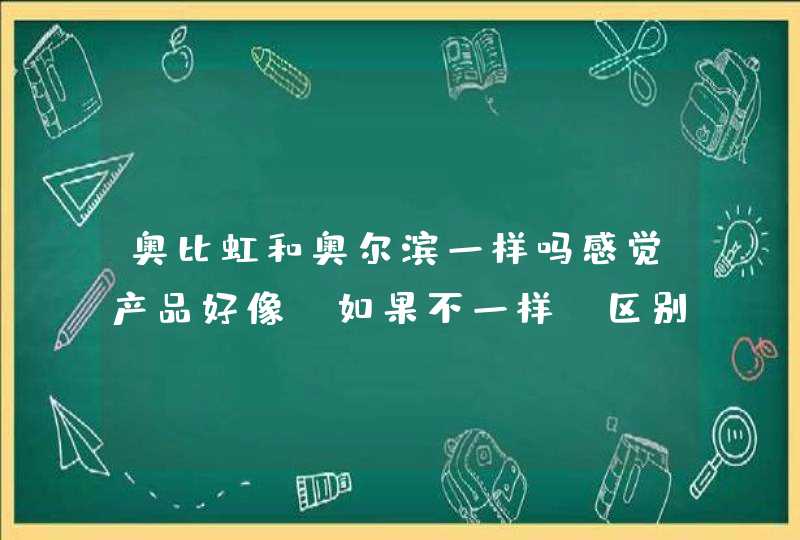 奥比虹和奥尔滨一样吗感觉产品好像。如果不一样，区别在哪里我想买这个牌子的肌底液，搞不清楚是哪个,第1张