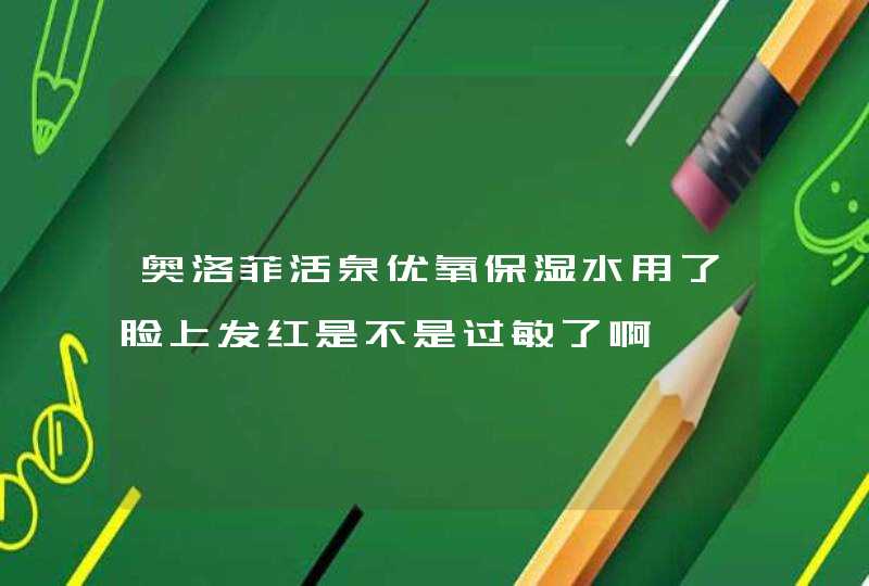 奥洛菲活泉优氧保湿水用了脸上发红是不是过敏了啊,第1张