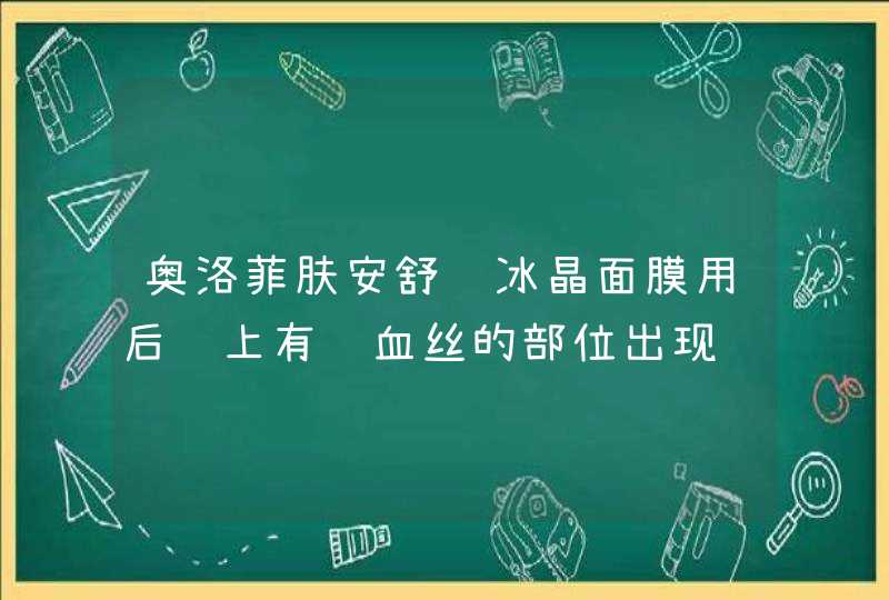 奥洛菲肤安舒缓冰晶面膜用后脸上有红血丝的部位出现红肿为什么,第1张