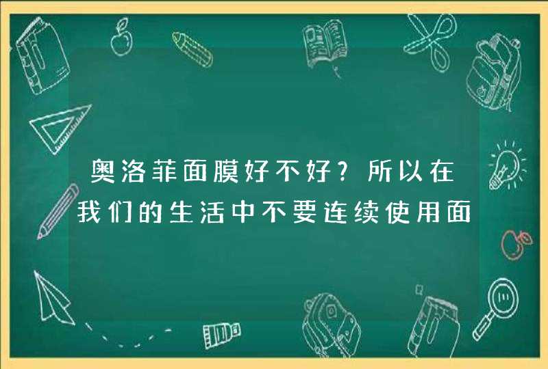 奥洛菲面膜好不好？所以在我们的生活中不要连续使用面膜，这样会对肌肤造成一些伤害，最好一周使用两到三次就可以改善肌肤的问题。<p><p>30岁的妇女来说说自己吧，混合皮肤，角质层比较薄，皮肤挺白的，就是有黑头，不会化妆，也就纹个眉吧&,第1张