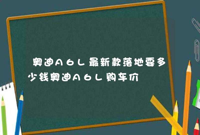 奥迪A6L最新款落地要多少钱奥迪A6L购车价,第1张