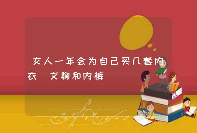 女人一年会为自己买几套内衣（文胸和内裤）,第1张