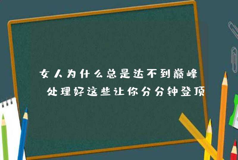 女人为什么总是达不到巅峰 处理好这些让你分分钟登顶,第1张