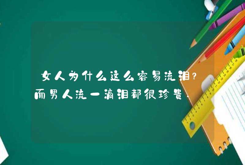 女人为什么这么容易流泪?而男人流一滴泪都很珍贵.,第1张