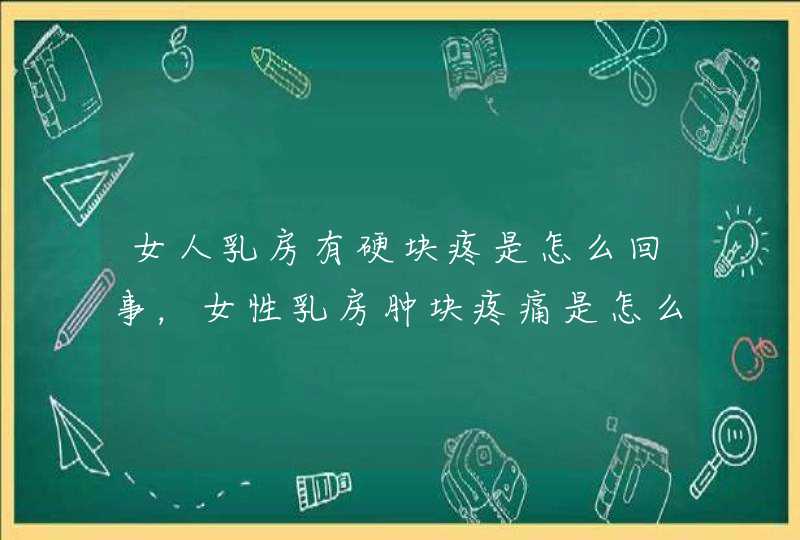 女人乳房有硬块疼是怎么回事，女性乳房肿块疼痛是怎么回事,第1张