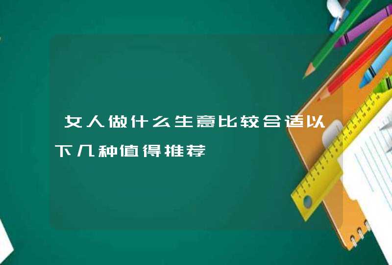 女人做什么生意比较合适以下几种值得推荐,第1张