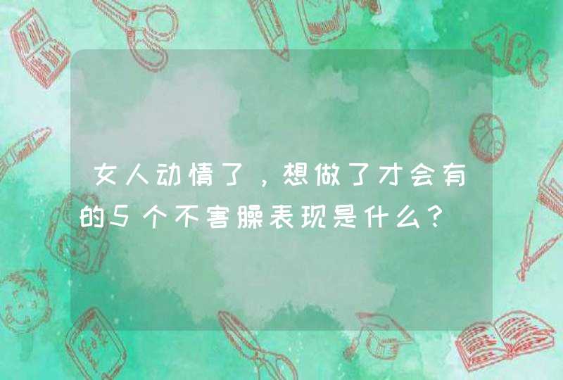 女人动情了，想做了才会有的5个不害臊表现是什么？,第1张