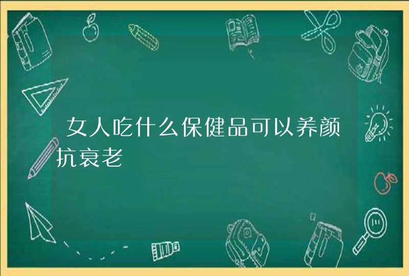 女人吃什么保健品可以养颜抗衰老,第1张